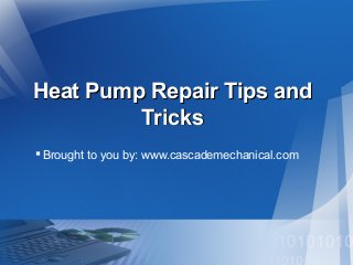 Heat Pump Repair Tips and
Tricks
 Brought to you by: www.cascademechanical.com

 
