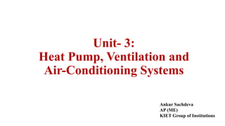Unit- 3:
Heat Pump, Ventilation and
Air-Conditioning Systems
Ankur Sachdeva
AP (ME)
KIET Group of Institutions
 