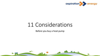 11 Considerations
Before you buy a heat pump
 
