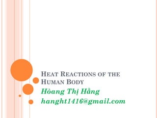 HEAT REACTIONS OF THE
HUMAN BODY
Hòang Thị Hằng
hanght1416@gmail.com
 