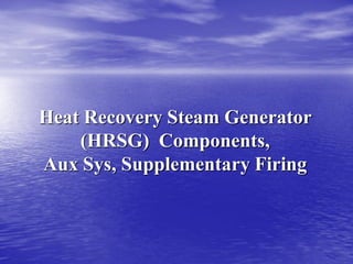 Heat Recovery Steam Generator
(HRSG) Components,
Aux Sys, Supplementary Firing
 