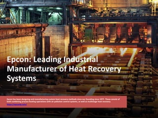 Epcon: Leading Industrial
Manufacturer of Heat Recovery
Systems
Epcon has been designing and manufacturing custom heat recovery methods since our founding since 1977. These consist of
both combining process heating operations with air pollution control systems, as well as multistage heat recovery.
https://epconlp.com/
 