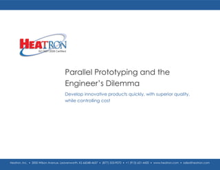 Parallel Prototyping and the
Engineer’s Dilemma
Develop innovative products quickly, with superior quality,
while controlling cost
Heatron, Inc. • 3000 Wilson Avenue, Leavenworth, KS 66048-4637 • (877) 553-9070 • +1 (913) 651-4420 • www.heatron.com • sales@heatron.com
ISO 9001:2008 Certified
 