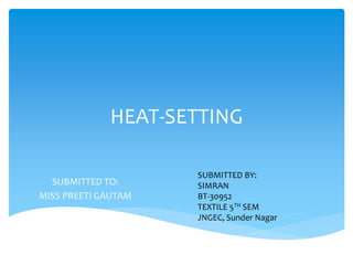 HEAT-SETTING
SUBMITTED TO:
MISS PREETI GAUTAM
SUBMITTED BY:
SIMRAN
BT-30952
TEXTILE 5TH SEM
JNGEC, Sunder Nagar
 