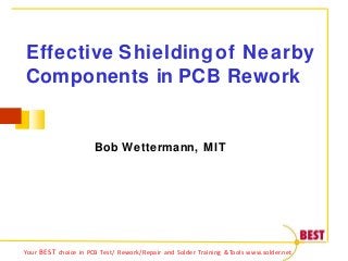 Effective Shielding of Nearby
Components in PCB Rework
Bob Wettermann, MIT
Your BEST choice in PCB Test/ Rework/Repair and Solder Training &Tools www.solder.net
 
