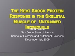 The Heat Shock Protein Response in the Skeletal Muscle of  Untrained Individuals Shaun Guest San Diego State University School of Exercise and Nutritional Sciences December 1st, 2009 