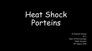 Heat Shock
Porteins
Dr. Maheshi Chhaya
JR -2
Dept. of Pharmacology,
TNMC, Mumbai
18th August, 2016
 