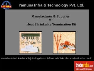 Yamuna Infra & Technology Pvt. Ltd.
     Manufacturer & Supplier
                       Of
Heat Shrinkable Termination Kit

www.heatshrinkablecablejointingkits.co.in/-heat-shrinkable-termination-kit.html

 