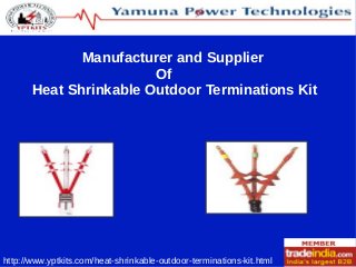 Manufacturer and Supplier 
Of 
Heat Shrinkable Outdoor Terminations Kit 
http://www.yptkits.com/heat-shrinkable-outdoor-terminations-kit.html 
 
