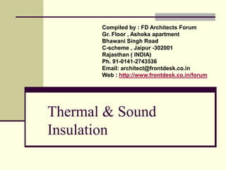 Thermal & Sound
Insulation
Compiled by : FD Architects Forum
Gr. Floor , Ashoka apartment
Bhawani Singh Road
C-scheme , Jaipur -302001
Rajasthan ( INDIA)
Ph. 91-0141-2743536
Email: architect@frontdesk.co.in
Web : http://www.frontdesk.co.in/forum
 