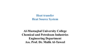 Heat transfer
Heat Source System
Al-Mustaqbal University College
Chemical and Petroleum Industries
Engineering Department
Ass. Prof. Dr. Malik Al-Taweel
 