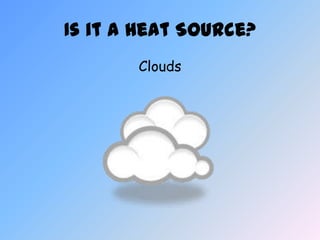 Is it a Heat Source?
       Clouds
 