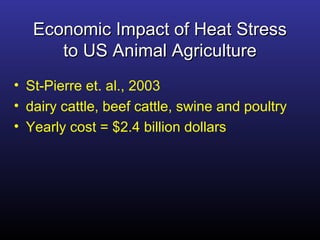 Economic Impact of Heat StressEconomic Impact of Heat Stress
to US Animal Agricultureto US Animal Agriculture
• St-Pierre et. al., 2003
• dairy cattle, beef cattle, swine and poultry
• Yearly cost = $2.4 billion dollars
 