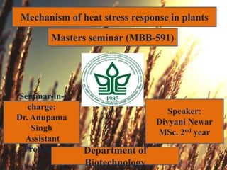 Masters seminar (MBB-591)
Mechanism of heat stress response in plants
Speaker:
Divyani Newar
MSc. 2nd year
Seminar-in-
charge:
Dr. Anupama
Singh
Assistant
Professor Department of
Biotechnology
 