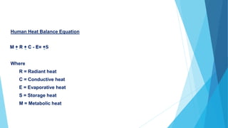 Human Heat Balance Equation
Where
R = Radiant heat
C = Conductive heat
E = Evaporative heat
S = Storage heat
M = Metabolic heat
 
