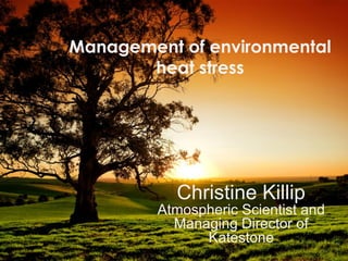 Management of environmental
heat stress

Christine Killip
Atmospheric Scientist and
Managing Director of
Katestone

 