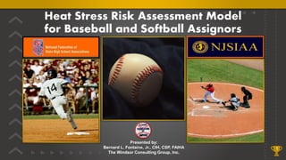Heat Stress Risk Assessment Model
for Baseball and Softball Assignors
1
Presented by:
Bernard L. Fontaine, Jr., CIH, CSP, FAIHA
The Windsor Consulting Group, Inc.
 
