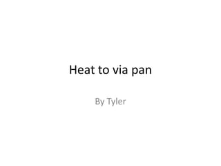 Heat to via pan By Tyler 