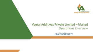 Veeral Additives Private Limited – Mahad
Operations Overview
HEAT TRACING PPT
 