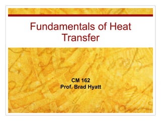 Fundamentals of Heat Transfer CM 162 Prof. Brad Hyatt 