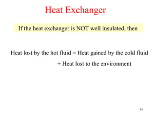 Heat Exchanger
   If the heat exchanger is NOT well insulated, then



Heat lost by the hot fluid = Heat gained by the cold fluid
                   + Heat lost to the environment




                                                       34
 