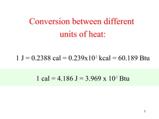 Conversion between different
           units of heat:

1 J = 0.2388 cal = 0.239x10-3 kcal = 60.189 Btu

       1 cal = 4.186 J = 3.969 x 10-3 Btu



                                            5
 