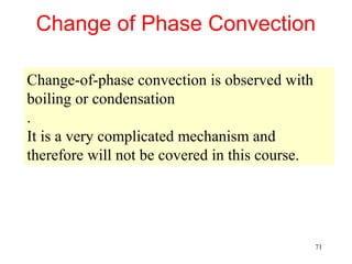 Change of Phase Convection

Change-of-phase convection is observed with
boiling or condensation
.
It is a very complicated mechanism and
therefore will not be covered in this course.




                                                71
 