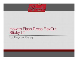 How to Flash Press FlexCut
Sticky LT
By: Regional Supply
 