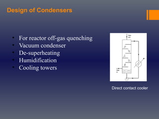 Design of Condensers
Direct contact cooler
• For reactor off-gas quenching
• Vacuum condenser
• De-superheating
• Humidification
• Cooling towers
 