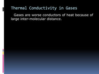Thermal Conductivity in Gases
Gases are worse conductors of heat because of
large inter-molecular distance.
 