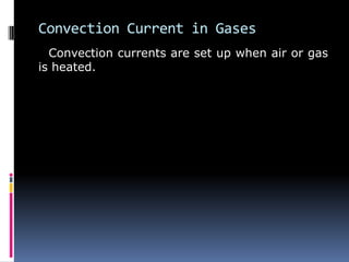Convection Current in Gases
Convection currents are set up when air or gas
is heated.
 
