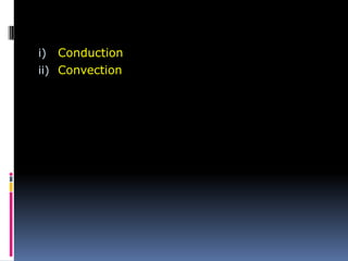 i) Conduction
ii) Convection
 