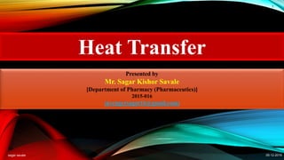 sagar savale
1
05-12-2015
Heat Transfer
Presented by
Mr. Sagar Kishor Savale
[Department of Pharmacy (Pharmaceutics)]
2015-016
(avengersagar16@gmail.com)
 