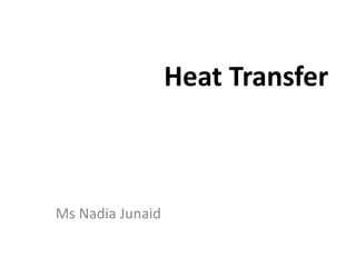 Heat Transfer
Ms Nadia Junaid
 