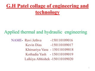 G.H Patel collage of engineering and
technology
NAME- Ravi Jethva -150110109016
Kevin Dias -150110109017
Khirsariya Vasu - 150110109018
Kothadia Yash - 150110109019
Lalkiya Abhishek -150110109020
1
Applied thermal and hydraulic engineering
 