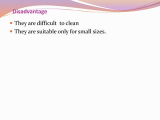 Disadvantage
 They are difficult to clean
 They are suitable only for small sizes.
 