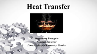 Heat Transfer
Yogeshwary Bhongade
Assistant Professor
Gondia college of Pharmacy, Gondia
 