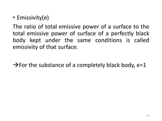 • Emissivity(e)
The ratio of total emissive power of a surface to the
total emissive power of surface of a perfectly black
body kept under the same conditions is called
emissivity of that surface.
For the substance of a completely black body, e=1
25
 