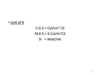 • Unit of K
C.G.S = Cal/cm° CS
M.K.S = K-Cal/m°CS
SI = Watt/mk
31
 