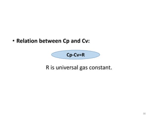 • Relation between Cp and Cv:
R is universal gas constant.
38
Cp-Cv=R
 