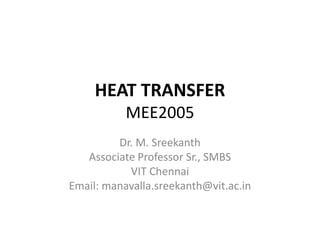 HEAT TRANSFER
MEE2005
Dr. M. Sreekanth
Associate Professor Sr., SMBS
VIT Chennai
Email: manavalla.sreekanth@vit.ac.in
 