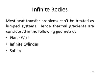 Infinite Bodies
Most heat transfer problems can’t be treated as
lumped systems. Hence thermal gradients are
considered in the following geometries
• Plane Wall
• Infinite Cylinder
• Sphere
130
 