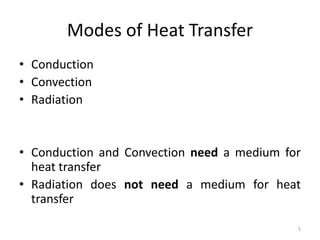 Modes of Heat Transfer
• Conduction
• Convection
• Radiation
• Conduction and Convection need a medium for
heat transfer
• Radiation does not need a medium for heat
transfer
5
 