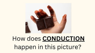 How does CONDUCTION
happen in this picture?
 