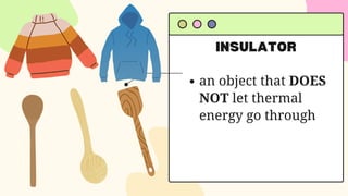 INSULATOR
an object that DOES
NOT let thermal
energy go through
 