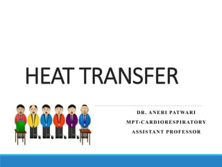 HEAT TRANSFER
DR. ANERI PATWARI
MPT-CARDIORESPIRATORY
ASSISTANT PROFESSOR
 