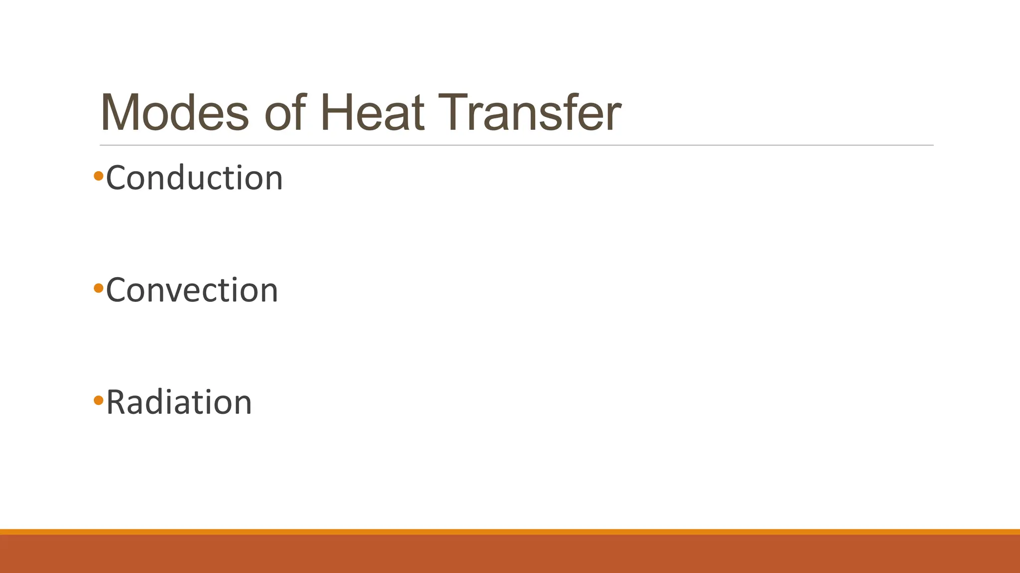 Modes of Heat Transfer
•Conduction
•Convection
•Radiation
 