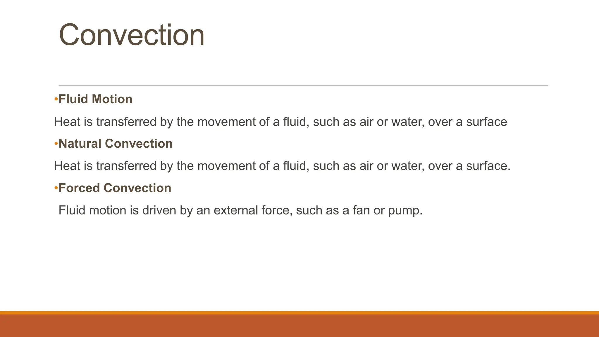 Convection
•Fluid Motion
Heat is transferred by the movement of a fluid, such as air or water, over a surface
•Natural Convection
Heat is transferred by the movement of a fluid, such as air or water, over a surface.
•Forced Convection
Fluid motion is driven by an external force, such as a fan or pump.
 