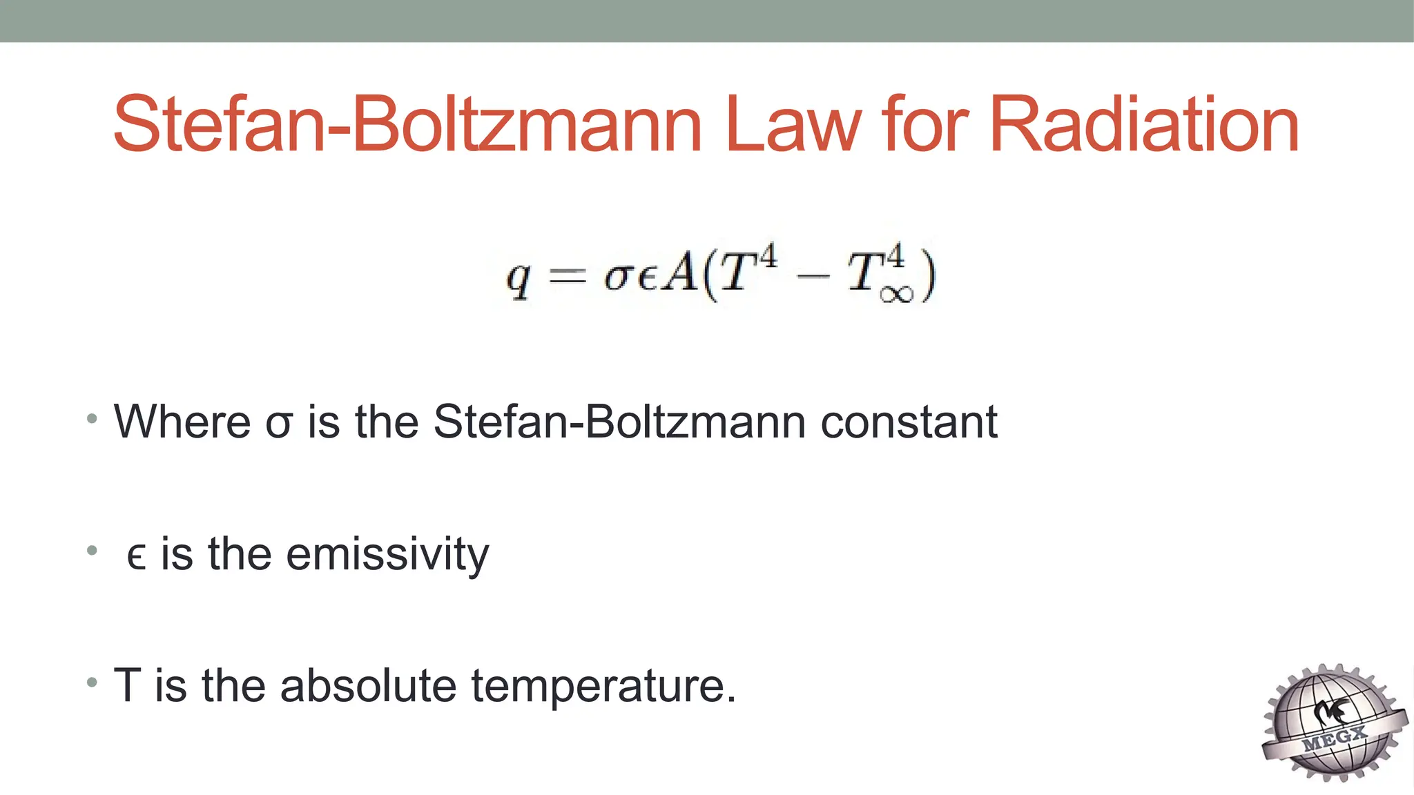 Stefan-Boltzmann Law for Radiation
• Where σ is the Stefan-Boltzmann constant
• is the emissivity
ϵ
• T is the absolute temperature.
 