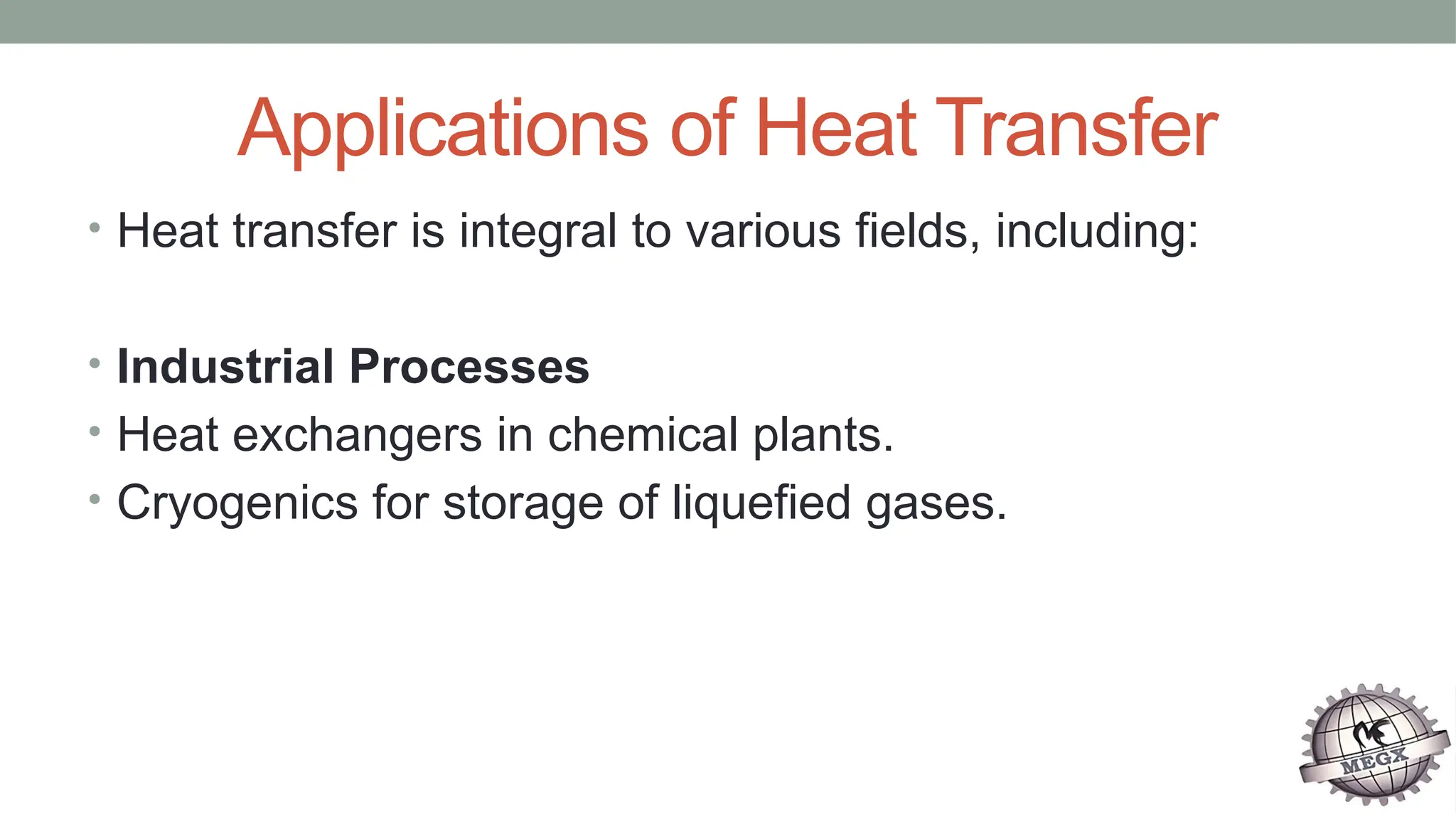 Applications of Heat Transfer
• Heat transfer is integral to various fields, including:
• Industrial Processes
• Heat exchangers in chemical plants.
• Cryogenics for storage of liquefied gases.
 